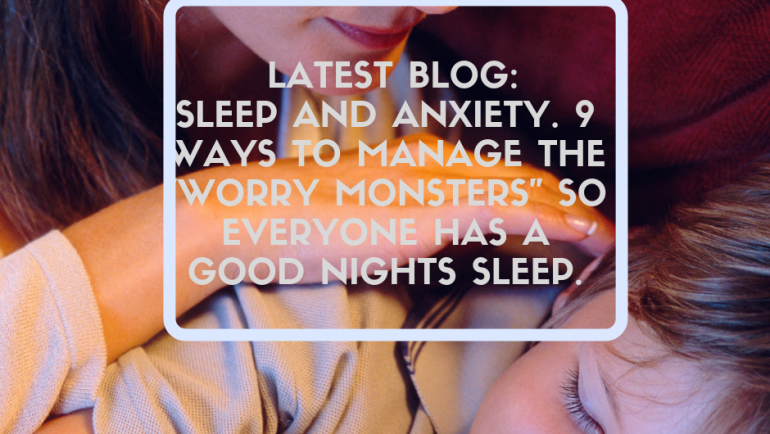 Sleep and Anxiety, nine ways to manage the “worry monsters” so everyone has a good night’s sleep